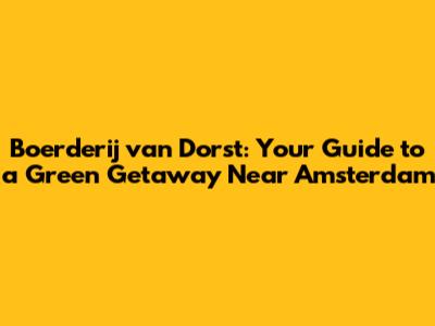 Boerderij van Dorst: Your Guide to a Green Getaway Near Amsterdam