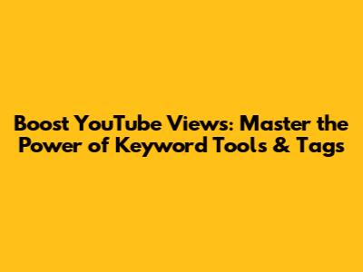 Boost YouTube Views: Master the Power of Keyword Tools & Tags