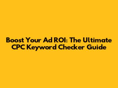 Boost Your Ad ROI: The Ultimate CPC Keyword Checker Guide