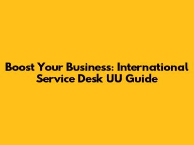 Boost Your Business: International Service Desk UU Guide