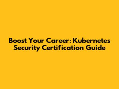 Boost Your Career: Kubernetes Security Certification Guide