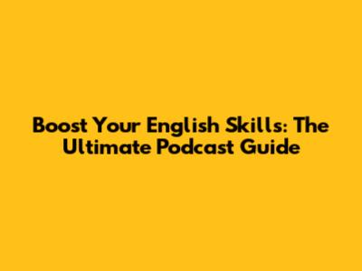 Boost Your English Skills: The Ultimate Podcast Guide