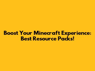 Boost Your Minecraft Experience: Best Resource Packs!