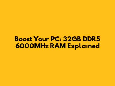 Boost Your PC: 32GB DDR5 6000MHz RAM Explained