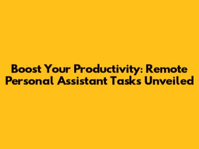 Boost Your Productivity: Remote Personal Assistant Tasks Unveiled