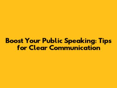 Boost Your Public Speaking: Tips for Clear Communication