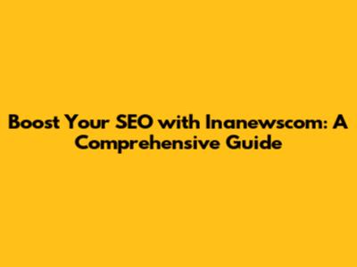 Boost Your SEO with Inanewscom: A Comprehensive Guide