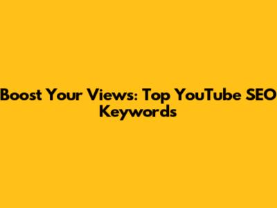 Boost Your Views: Top YouTube SEO Keywords