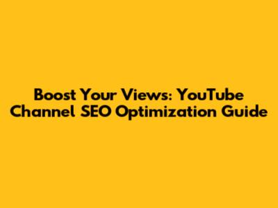 Boost Your Views: YouTube Channel SEO Optimization Guide