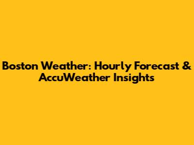 Boston Weather: Hourly Forecast & AccuWeather Insights