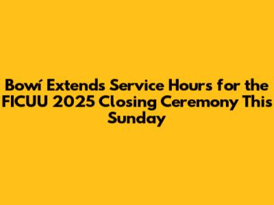 Bowí Extends Service Hours for the FICUU 2025 Closing Ceremony This Sunday