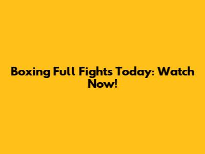 Boxing Full Fights Today: Watch Now!