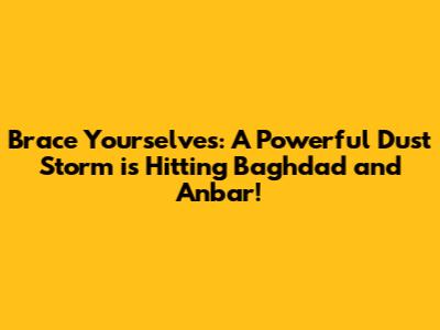 Brace Yourselves: A Powerful Dust Storm is Hitting Baghdad and Anbar!