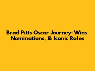 Brad Pitt's Oscar Journey: Wins, Nominations, & Iconic Roles