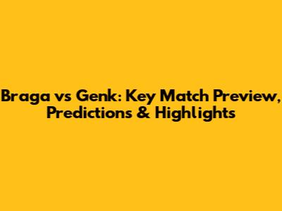 Braga vs Genk: Key Match Preview, Predictions & Highlights