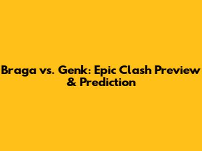 Braga vs. Genk: Epic Clash Preview & Prediction
