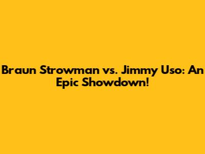 Braun Strowman vs. Jimmy Uso: An Epic Showdown!