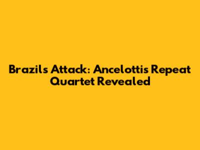 Brazil's Attack: Ancelotti's Repeat Quartet Revealed