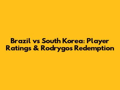 Brazil vs South Korea: Player Ratings & Rodrygo's Redemption