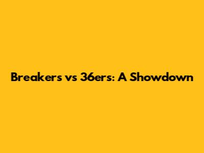 Breakers vs 36ers: A Showdown