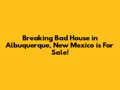 Breaking Bad House in Albuquerque, New Mexico is For Sale!