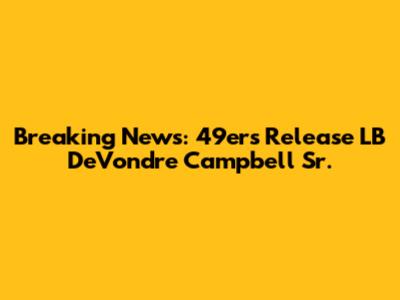 Breaking News: 49ers Release LB De'Vondre Campbell Sr.