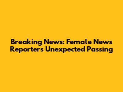Breaking News: Female News Reporter's Unexpected Passing