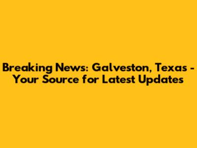Breaking News: Galveston, Texas - Your Source for Latest Updates