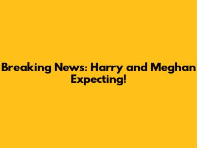 Breaking News: Harry and Meghan Expecting!