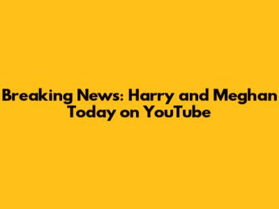Breaking News: Harry and Meghan Today on YouTube