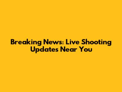 Breaking News: Live Shooting Updates Near You