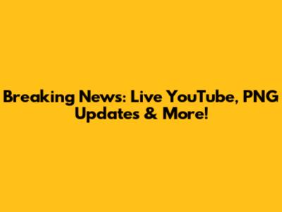 Breaking News: Live YouTube, PNG Updates & More!