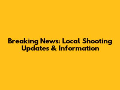 Breaking News: Local Shooting Updates & Information