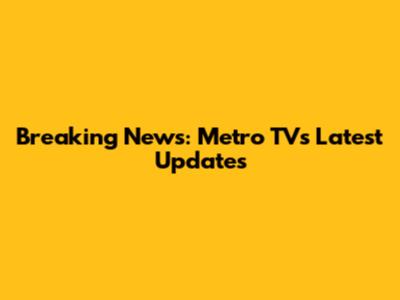 Breaking News: Metro TV's Latest Updates