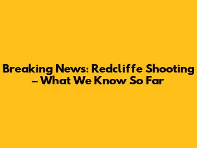 Breaking News: Redcliffe Shooting – What We Know So Far