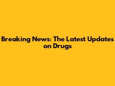 Breaking News: The Latest Updates on Drugs