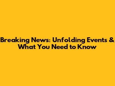 Breaking News: Unfolding Events & What You Need to Know
