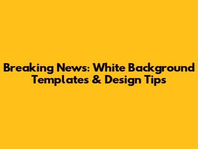 Breaking News: White Background Templates & Design Tips