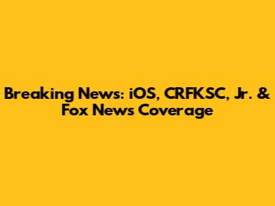 Breaking News: iOS, CRFKSC, Jr. & Fox News Coverage