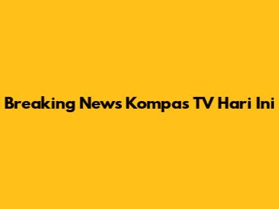 Breaking News Kompas TV Hari Ini