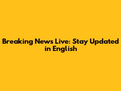 Breaking News Live: Stay Updated in English