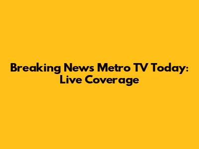 Breaking News Metro TV Today: Live Coverage