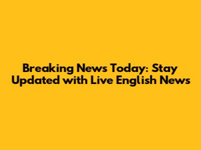 Breaking News Today: Stay Updated with Live English News