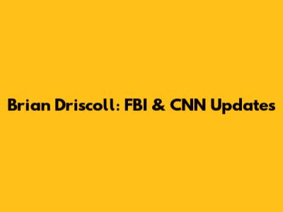 Brian Driscoll: FBI & CNN Updates