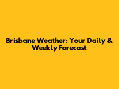 Brisbane Weather: Your Daily & Weekly Forecast