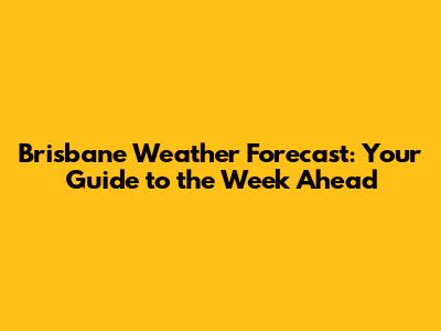 Brisbane Weather Forecast: Your Guide to the Week Ahead