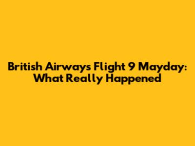 British Airways Flight 9 Mayday: What Really Happened