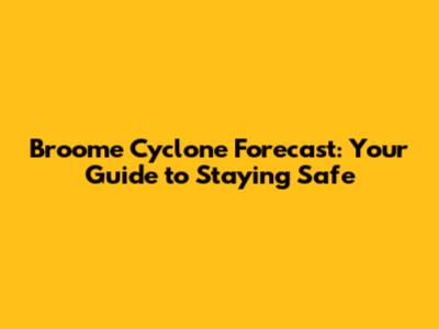 Broome Cyclone Forecast: Your Guide to Staying Safe
