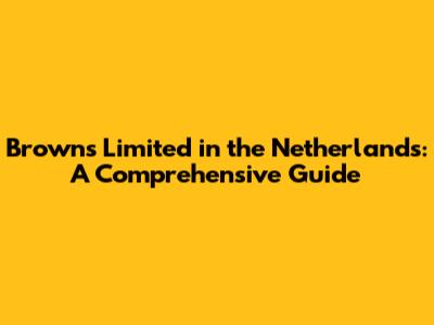 Browns Limited in the Netherlands: A Comprehensive Guide