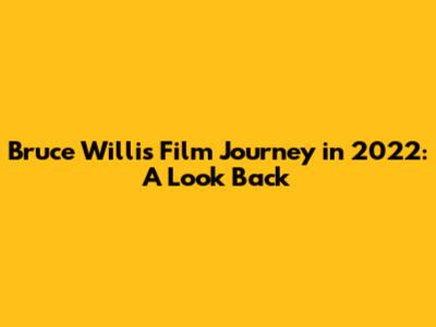 Bruce Willis' Film Journey in 2022: A Look Back